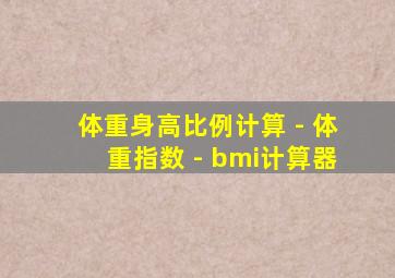 体重身高比例计算 - 体重指数 - bmi计算器